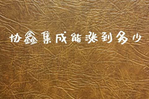 协鑫集成能涨到多少_https://www.fansifence.com_国际期货_第1张