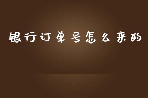 银行订单号怎么来的_https://www.fansifence.com_国际期货_第1张