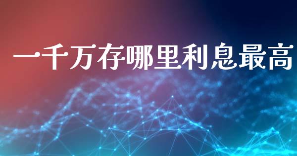 一千万存哪里利息最高_https://www.fansifence.com_恒指交易时间_第1张