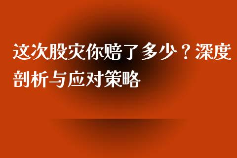 这次股灾你赔了多少？深度剖析与应对策略_https://www.fansifence.com_国际期货_第1张