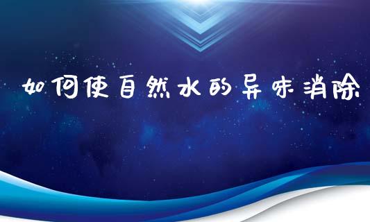 如何使自然水的异味消除_https://www.fansifence.com_国际期货行情_第1张