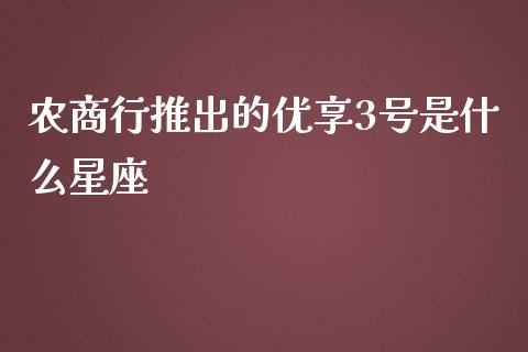 农商行推出的优享3号是什么星座_https://www.fansifence.com_恒指交易时间_第1张
