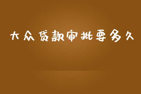 大众贷款审批要多久_https://www.fansifence.com_中国国际期货_第1张