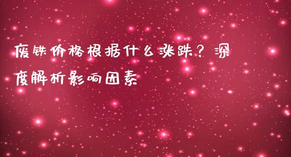 废铁价格根据什么涨跌？深度解析影响因素_https://www.fansifence.com_国际期货行情_第1张