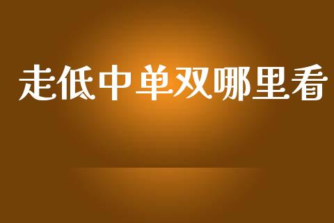 走低中单双哪里看_https://www.fansifence.com_国际期货行情_第1张