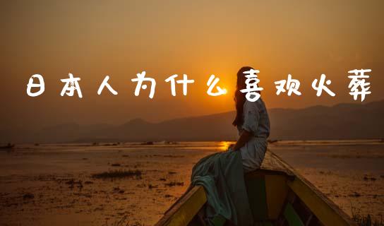 日本人为什么喜欢火葬_https://www.fansifence.com_国际期货_第1张