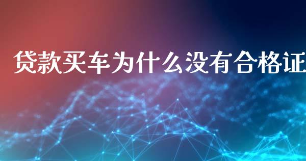 贷款买车为什么没有合格证_https://www.fansifence.com_恒指交易时间_第1张