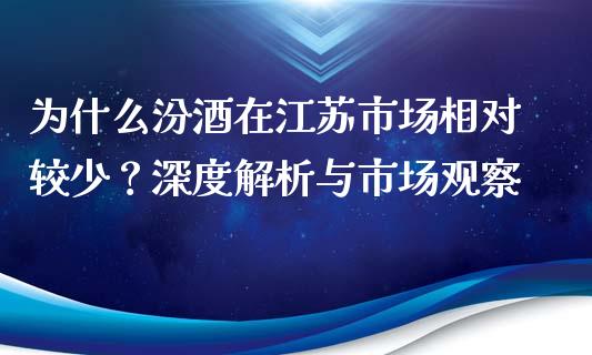 为什么汾酒在江苏市场相对较少？深度解析与市场观察_https://www.fansifence.com_恒指交易时间_第1张