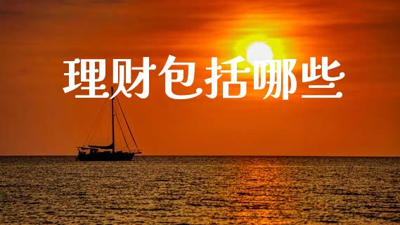 理财包括哪些_https://www.fansifence.com_国际期货行情_第1张