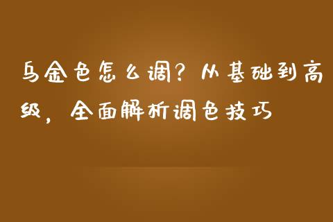 乌金色怎么调？从基础到高级，全面解析调色技巧_https://www.fansifence.com_国际期货行情_第1张