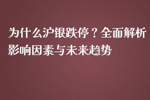 为什么沪银跌停？全面解析影响因素与未来趋势_https://www.fansifence.com_中国国际期货_第1张