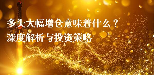 多头大幅增仓意味着什么?深度解析与投资策略_国际期货行情_第1张_国际期货_中国国际期货_恒指交易时间_国际期货行情 多头大幅增仓意味着什么?深度解析与投资策略_https://www.fansifence.com_国际期货行情_第1张