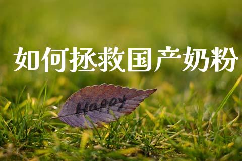 如何拯救国产奶粉_https://www.fansifence.com_中国国际期货_第1张