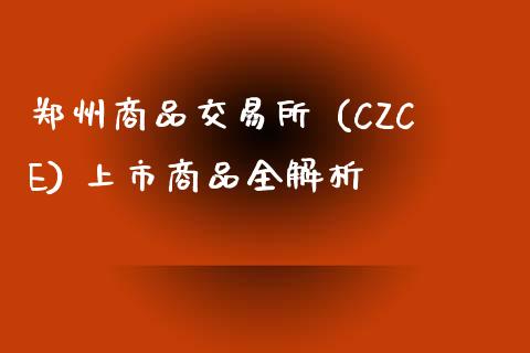 郑州商品交易所 (CZCE) 上市商品全解析_https://www.fansifence.com_中国国际期货_第1张