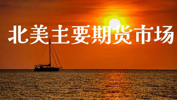北美主要期货市场_https://www.fansifence.com_中国国际期货_第1张
