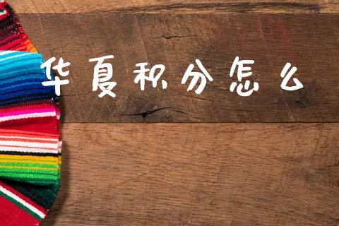 华夏积分怎么_https://www.fansifence.com_恒指交易时间_第1张