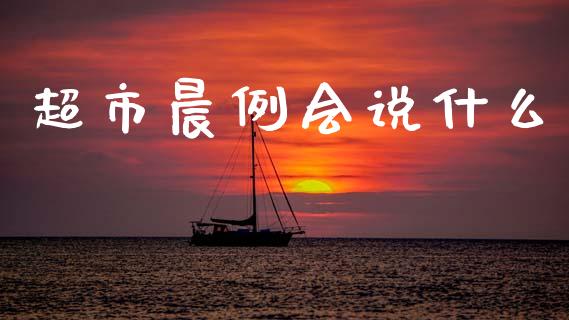 超市晨例会说什么_https://www.fansifence.com_国际期货_第1张
