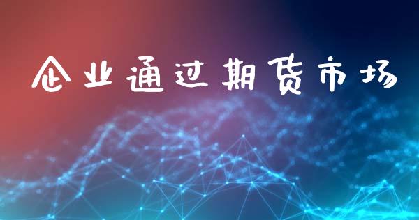 企业通过期货市场_https://www.fansifence.com_国际期货行情_第1张