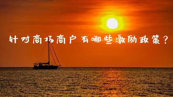 针对商场商户有哪些激励政策?_国际期货_第1张_国际期货_中国国际期货_恒指交易时间_国际期货行情 针对商场商户有哪些激励政策?_https://www.fansifence.com_国际期货_第1张