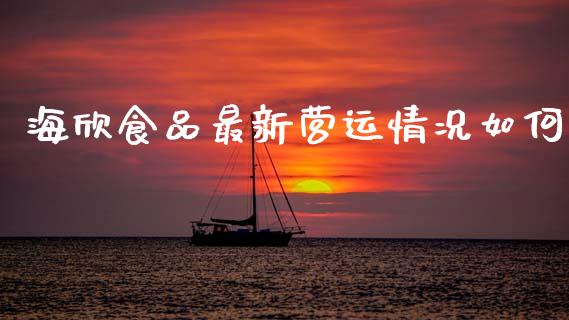 海欣食品最新营运情况如何_https://www.fansifence.com_恒指交易时间_第1张