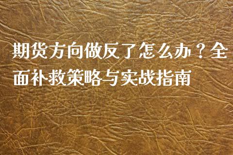 期货方向做反了怎么办？全面补救策略与实战指南_https://www.fansifence.com_国际期货_第1张