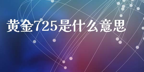 黄金725是什么意思_https://www.fansifence.com_中国国际期货_第1张