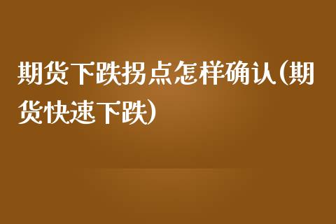 期货下跌拐点怎样确认(期货快速下跌)_https://www.fansifence.com_国际期货_第1张