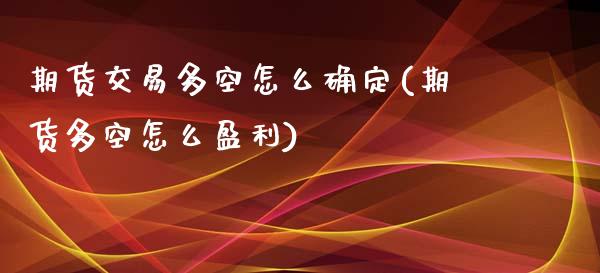 期货交易多空怎么确定(期货多空怎么盈利)_https://www.fansifence.com_国际期货_第1张