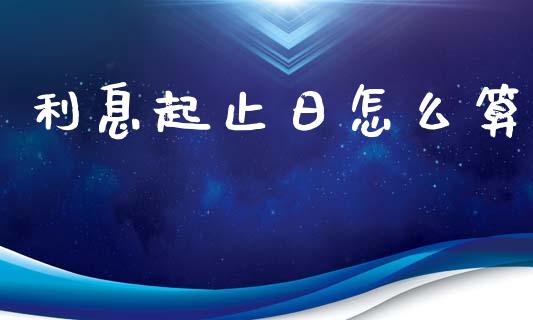 利息起止日怎么算_https://www.fansifence.com_中国国际期货_第1张