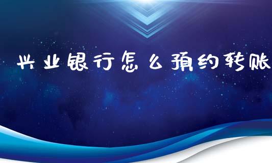 兴业银行怎么预约转账_https://www.fansifence.com_中国国际期货_第1张