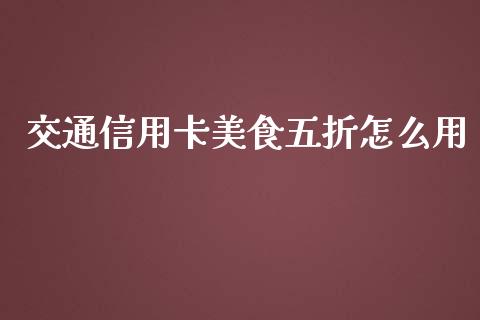 交通信用卡美食五折怎么用_https://www.fansifence.com_国际期货_第1张