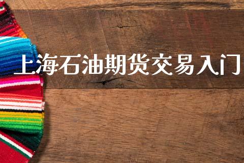 上海石油期货交易入门_https://www.fansifence.com_恒指交易时间_第1张
