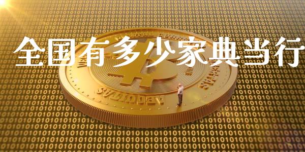 全国有多少家典当行_https://www.fansifence.com_国际期货行情_第1张
