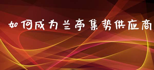 如何成为兰亭集势供应商_https://www.fansifence.com_国际期货行情_第1张