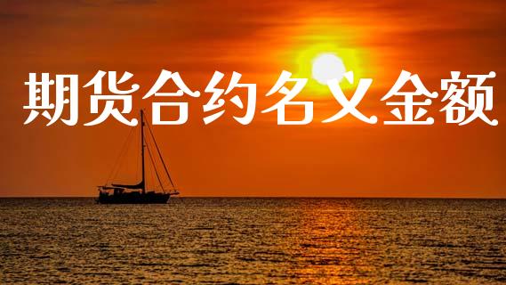 期货合约名义金额_https://www.fansifence.com_国际期货行情_第1张