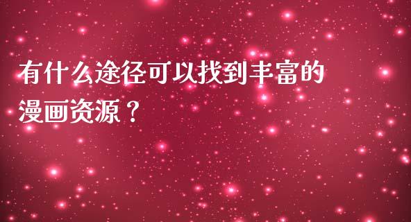 有什么途径可以找到丰富的漫画资源？_https://www.fansifence.com_中国国际期货_第1张