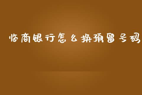 临商银行怎么换预留号码_https://www.fansifence.com_国际期货_第1张