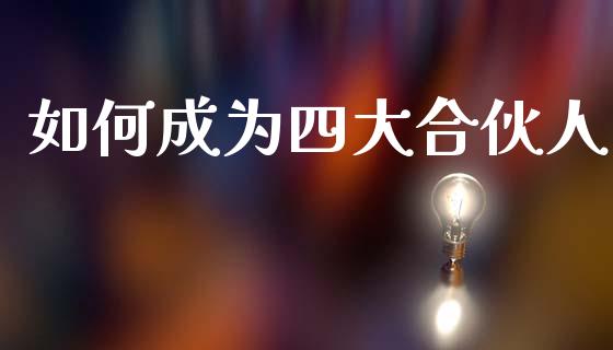 如何成为四大合伙人_https://www.fansifence.com_中国国际期货_第1张