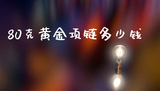 80克黄金项链多少钱_https://www.fansifence.com_恒指交易时间_第1张