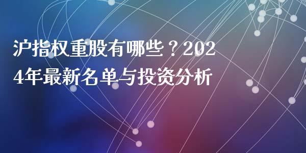 沪指权重股有哪些？2024年最新名单与投资分析_https://www.fansifence.com_恒指交易时间_第1张