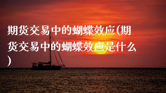 期货交易中的蝴蝶效应(期货交易中的蝴蝶效应是什么)_https://www.fansifence.com_国际期货_第1张