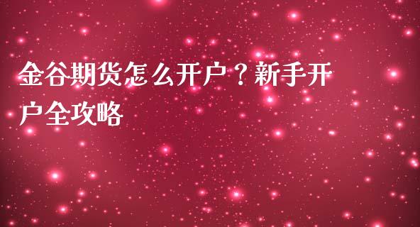 金谷期货怎么开户？新手开户全攻略_https://www.fansifence.com_国际期货行情_第1张
