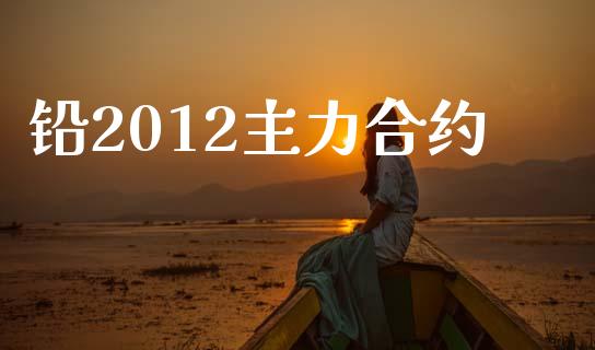 铅2012主力合约_https://www.fansifence.com_中国国际期货_第1张