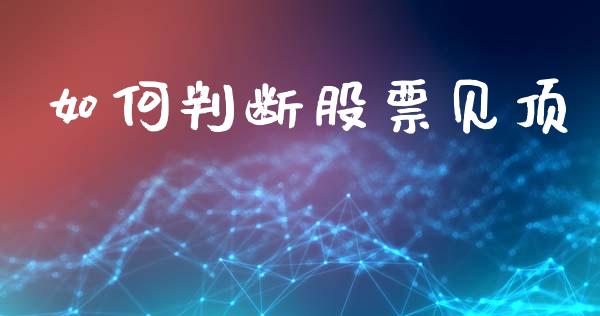 如何判断股票见顶_https://www.fansifence.com_国际期货_第1张
