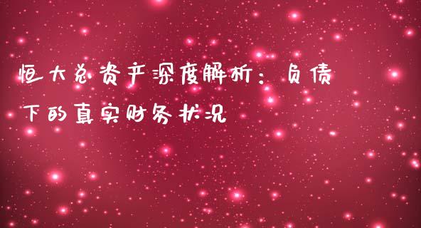 恒大总资产深度解析：负债下的真实财务状况_https://www.fansifence.com_国际期货行情_第1张