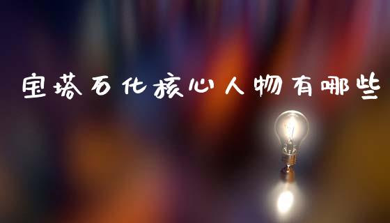 宝塔石化核心人物有哪些_https://www.fansifence.com_中国国际期货_第1张