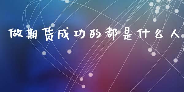 做期货成功的都是什么人_https://www.fansifence.com_国际期货_第1张