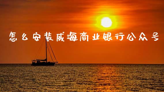 怎么安装威海商业银行公众号_https://www.fansifence.com_恒指交易时间_第1张