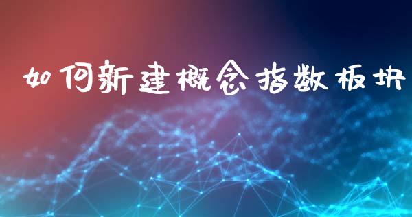 如何新建概念指数板块_https://www.fansifence.com_国际期货行情_第1张