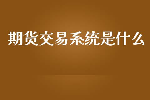 期货交易系统是什么_https://www.fansifence.com_中国国际期货_第1张